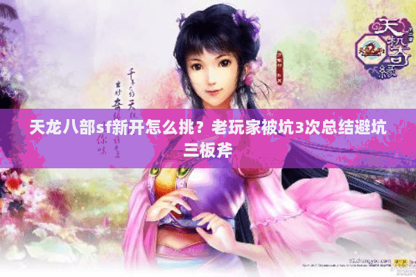 天龙八部sf新开怎么挑?老玩家被坑3次总结避坑三板斧 天龙八部sf新开怎么挑?老玩家被坑3次总结避坑三板斧