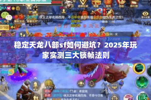 稳定天龙八部sf如何避坑?2025年玩家实测三大锁帧法则 稳定天龙八部sf如何避坑?2025年玩家实测三大锁帧法则