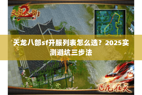 天龙八部sf开服列表怎么选?2025实测避坑三步法 天龙八部sf开服列表怎么选?2025实测避坑三步法