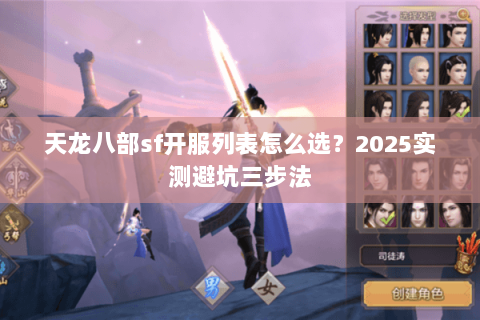 天龙八部sf开服列表怎么选?2025实测避坑三步法 天龙八部sf开服列表怎么选?2025实测避坑三步法