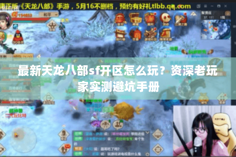 最新天龙八部sf开区怎么玩?资深老玩家实测避坑手册 最新天龙八部sf开区怎么玩?资深老玩家实测避坑手册