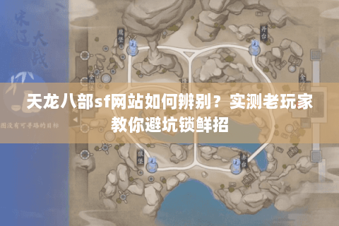 天龙八部sf网站如何辨别？实测老玩家教你避坑锁鲜招