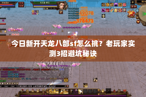 今日新开天龙八部sf怎么挑？老玩家实测3招避坑秘诀
