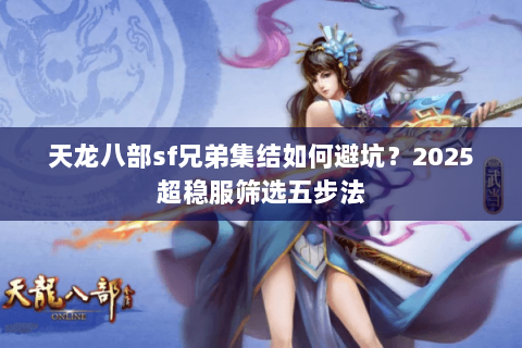 天龙八部sf兄弟集结如何避坑？2025超稳服筛选五步法