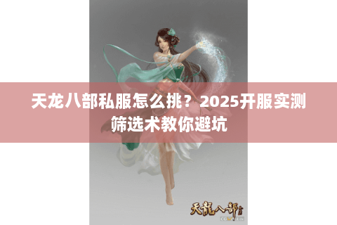 天龙八部私服怎么挑?2025开服实测筛选术教你避坑 天龙八部私服怎么挑?2025开服实测筛选术教你避坑