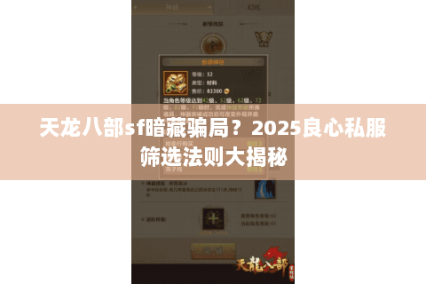 天龙八部sf暗藏骗局?2025良心私服筛选法则大揭秘 天龙八部sf暗藏骗局?2025良心私服筛选法则大揭秘