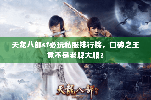 天龙八部sf必玩私服排行榜，口碑之王竟不是老牌大服？