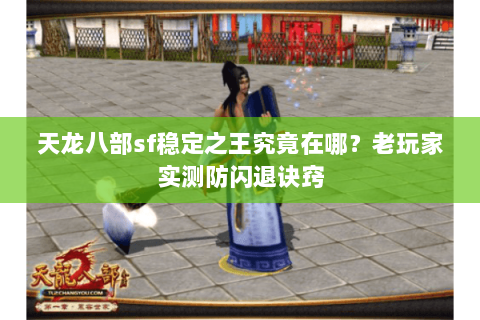 天龙八部sf稳定之王究竟在哪?老玩家实测防闪退诀窍 天龙八部sf稳定之王究竟在哪?老玩家实测防闪退诀窍