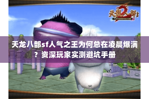 天龙八部sf人气之王为何总在凌晨爆满?资深玩家实测避坑手册 天龙八部sf人气之王为何总在凌晨爆满?资深玩家实测避坑手册
