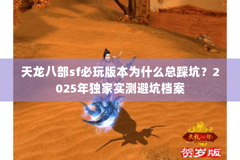 天龙八部sf必玩版本为什么总踩坑?2025年独家实测避坑档案 天龙八部sf必玩版本为什么总踩坑?2025年独家实测避坑档案