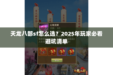 天龙八部sf怎么选?2025年玩家必看避坑清单 天龙八部sf怎么选?2025年玩家必看避坑清单