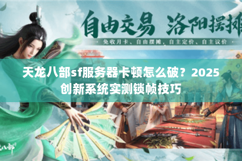 天龙八部sf服务器卡顿怎么破?2025创新系统实测锁帧技巧 天龙八部sf服务器卡顿怎么破?2025创新系统实测锁帧技巧