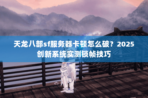天龙八部sf服务器卡顿怎么破？2025创新系统实测锁帧技巧