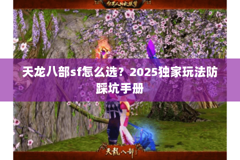 天龙八部sf怎么选？2025独家玩法防踩坑手册