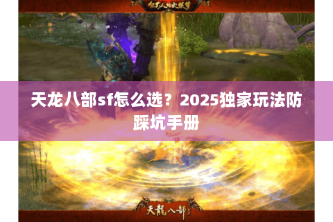 天龙八部sf怎么选？2025独家玩法防踩坑手册