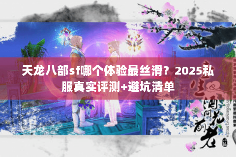 天龙八部sf哪个体验最丝滑?2025私服真实评测+避坑清单 天龙八部sf哪个体验最丝滑?2025私服真实评测+避坑清单
