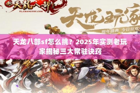 天龙八部sf怎么挑?2025年实测老玩家揭秘三大常驻诀窍 天龙八部sf怎么挑?2025年实测老玩家揭秘三大常驻诀窍