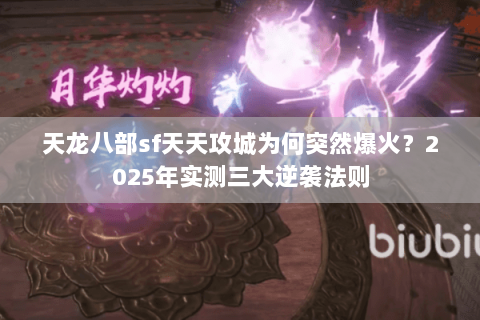 天龙八部sf天天攻城为何突然爆火?2025年实测三大逆袭法则 天龙八部sf天天攻城为何突然爆火?2025年实测三大逆袭法则