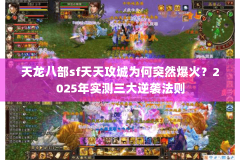 天龙八部sf天天攻城为何突然爆火?2025年实测三大逆袭法则 天龙八部sf天天攻城为何突然爆火?2025年实测三大逆袭法则