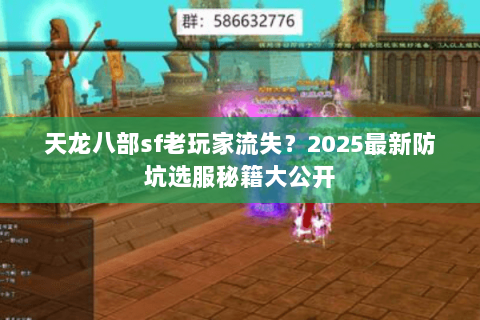 天龙八部sf老玩家流失？2025最新防坑选服秘籍大公开