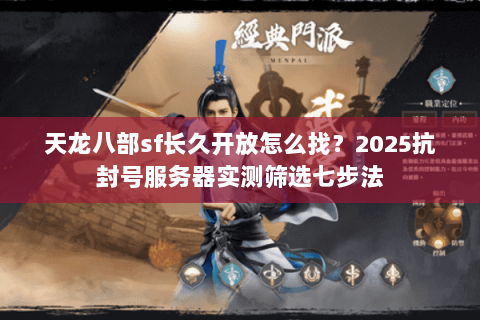 天龙八部sf长久开放怎么找？2025抗封号服务器实测筛选七步法