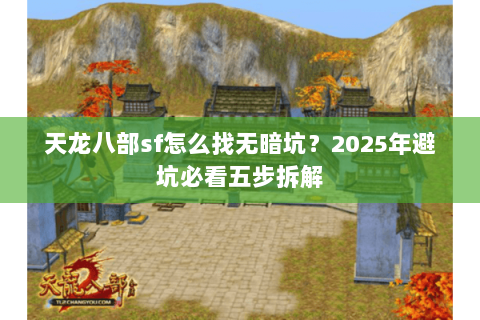 天龙八部sf怎么找无暗坑?2025年避坑必看五步拆解 天龙八部sf怎么找无暗坑?2025年避坑必看五步拆解