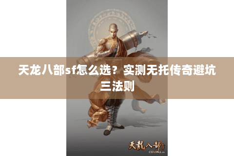 天龙八部sf怎么选?实测无托传奇避坑三法则 天龙八部sf怎么选?实测无托传奇避坑三法则