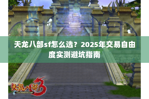 天龙八部sf怎么选？2025年交易自由度实测避坑指南