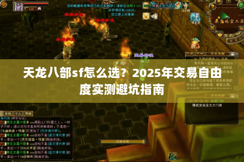 天龙八部sf怎么选?2025年交易自由度实测避坑指南 天龙八部sf怎么选?2025年交易自由度实测避坑指南