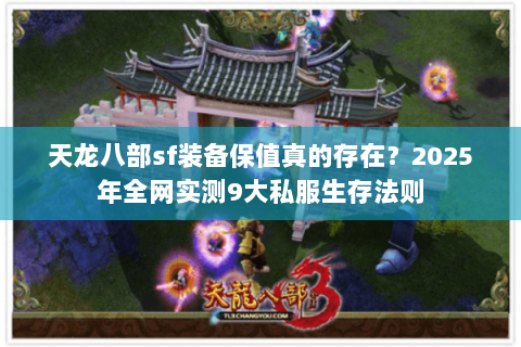 天龙八部sf装备保值真的存在？2025年全网实测9大私服生存法则