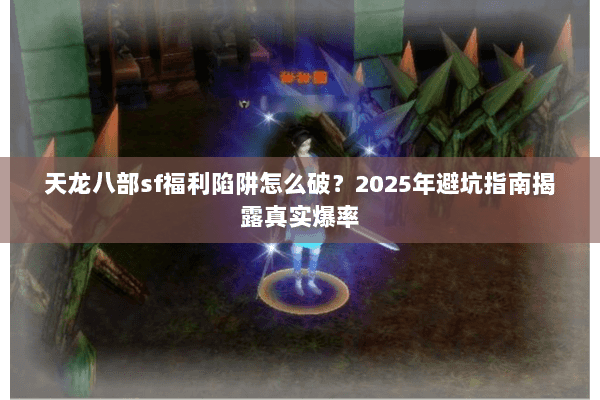 天龙八部sf福利陷阱怎么破?2025年避坑指南揭露真实爆率 天龙八部sf福利陷阱怎么破?2025年避坑指南揭露真实爆率