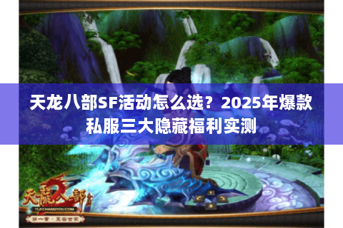 天龙八部SF活动怎么选？2025年爆款私服三大隐藏福利实测