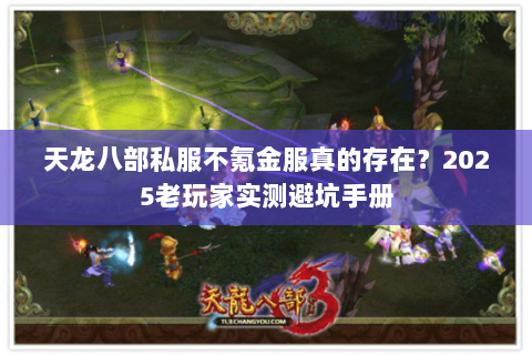 天龙八部私服不氪金服真的存在?2025老玩家实测避坑手册 天龙八部私服不氪金服真的存在?2025老玩家实测避坑手册