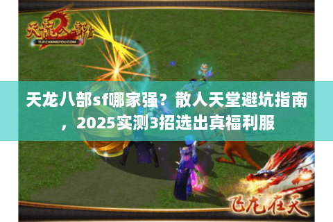 天龙八部sf哪家强?散人天堂避坑指南,2025实测3招选出真福利服 天龙八部sf哪家强?散人天堂避坑指南,2025实测3招选出真福利服