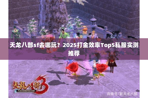 天龙八部sf去哪玩?2025打金效率Top5私服实测推荐 天龙八部sf去哪玩?2025打金效率Top5私服实测推荐