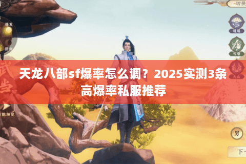 天龙八部sf爆率怎么调？2025实测3条高爆率私服推荐