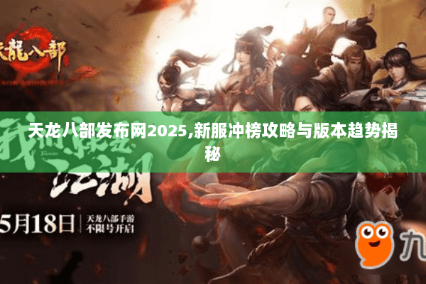 天龙八部发布网2025,新服冲榜攻略与版本趋势揭秘