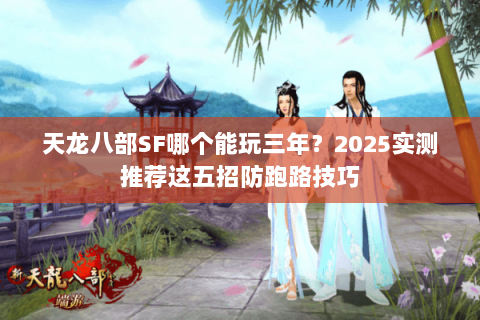 天龙八部SF哪个能玩三年?2025实测推荐这五招防跑路技巧 天龙八部SF哪个能玩三年?2025实测推荐这五招防跑路技巧