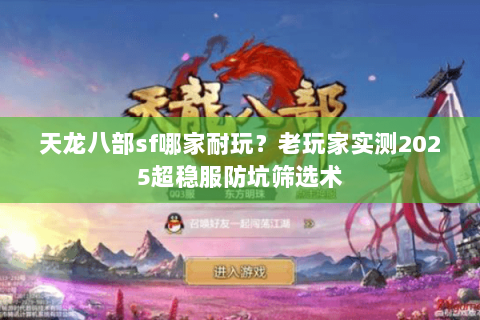 天龙八部sf哪家耐玩？老玩家实测2025超稳服防坑筛选术