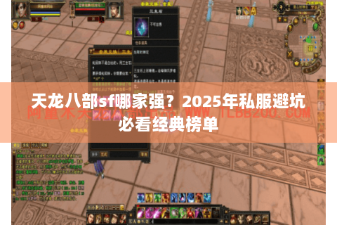 天龙八部sf哪家强?2025年私服避坑必看经典榜单 天龙八部sf哪家强?2025年私服避坑必看经典榜单