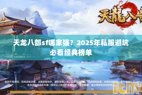 天龙八部sf哪家强?2025年私服避坑必看经典榜单 天龙八部sf哪家强?2025年私服避坑必看经典榜单