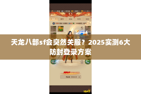 天龙八部sf会突然关服？2025实测6大防封登录方案