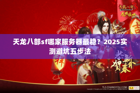 天龙八部sf哪家服务器最稳？2025实测避坑五步法