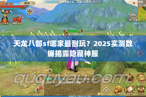 天龙八部sf哪家最耐玩？2025实测数据揭露隐藏神服
