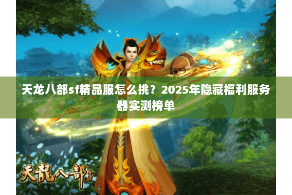 天龙八部sf精品服怎么挑？2025年隐藏福利服务器实测榜单