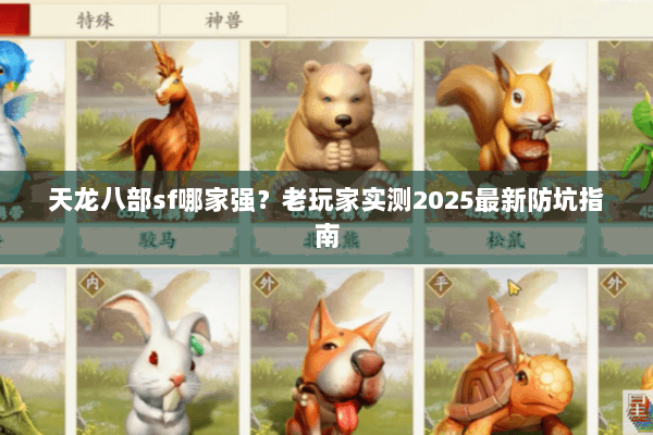 天龙八部sf哪家强?老玩家实测2025最新防坑指南 天龙八部sf哪家强?老玩家实测2025最新防坑指南