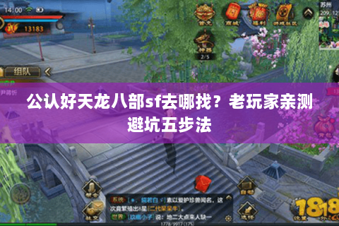 公认好天龙八部sf去哪找?老玩家亲测避坑五步法 公认好天龙八部sf去哪找?老玩家亲测避坑五步法