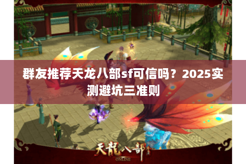 群友推荐天龙八部sf可信吗？2025实测避坑三准则