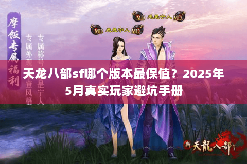 天龙八部sf哪个版本最保值?2025年5月真实玩家避坑手册 天龙八部sf哪个版本最保值?2025年5月真实玩家避坑手册