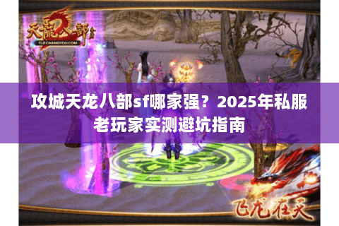 攻城天龙八部sf哪家强?2025年私服老玩家实测避坑指南 攻城天龙八部sf哪家强?2025年私服老玩家实测避坑指南